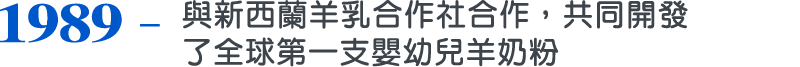 1989，與新西蘭羊乳合作社合作，共同開發了全球第一支嬰幼兒羊奶粉